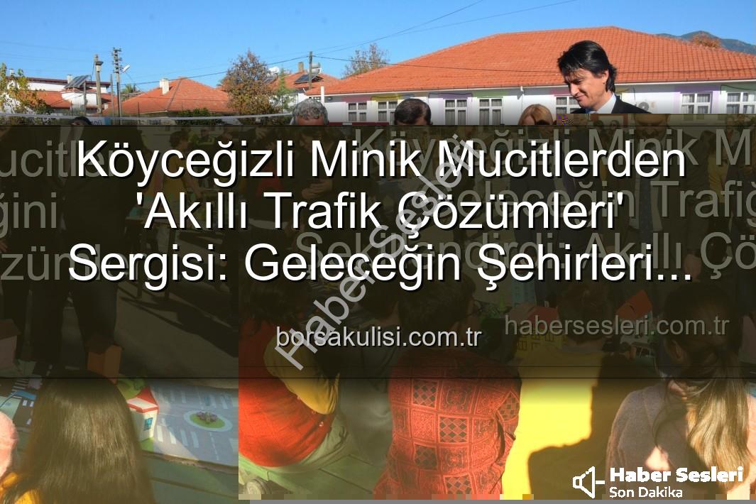 akıllı trafik çözümleri - Köyceğizli Minik Mucitler Geleceğin Trafiğini Şekillendirdi: Akıllı Çözümler Sergisi Büyük İlgi Gördü