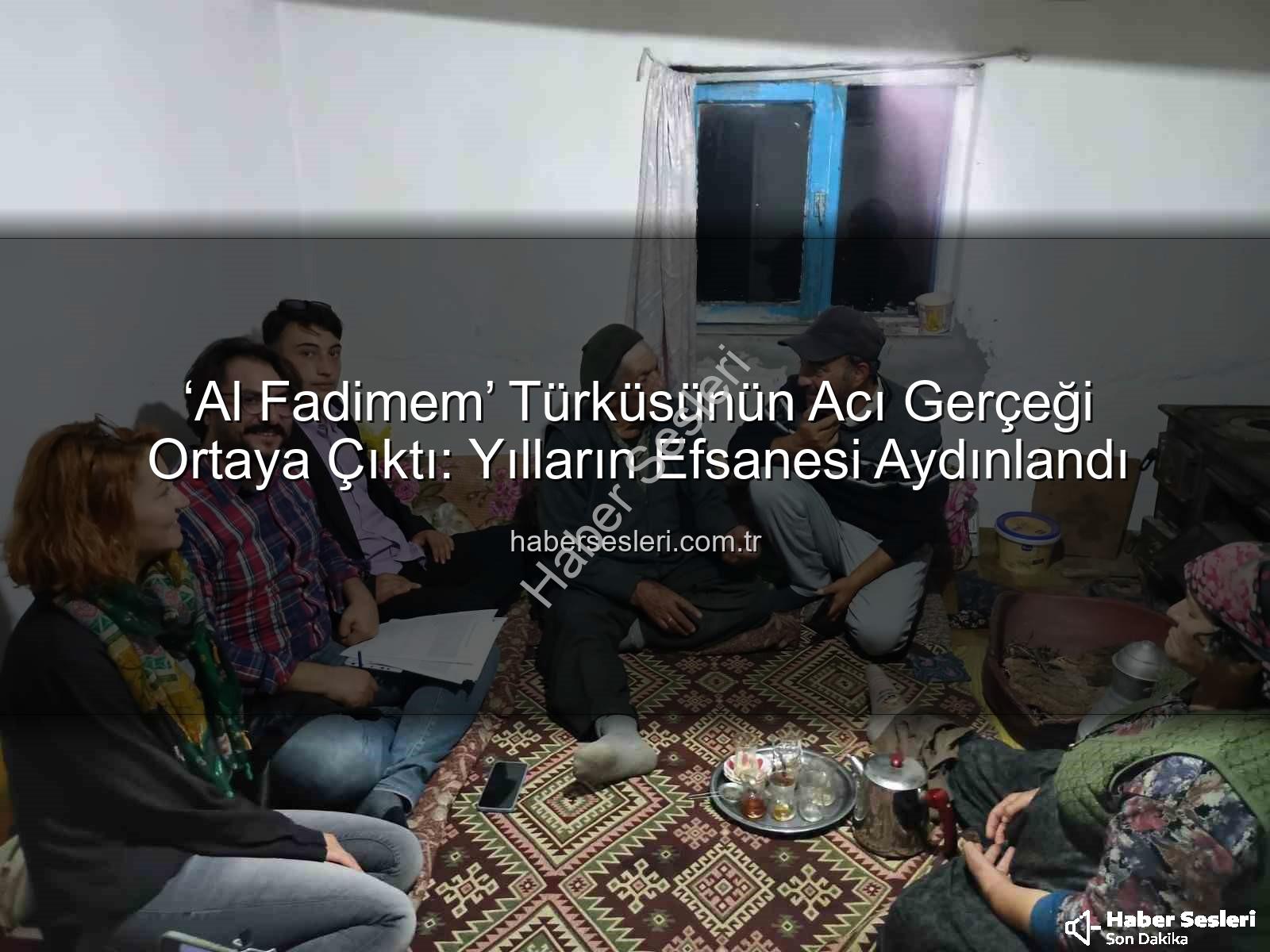 Al Fadimem türküsü - ‘Al Fadimem’ Türküsünün Acı Gerçeği Ortaya Çıktı: Yılların Efsanesi Aydınlandı