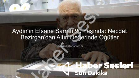 Aydın’ın Efsane Sarrafı 90 Yaşında: Necdet Bezirgan’dan Altın Değerinde Öğütler
