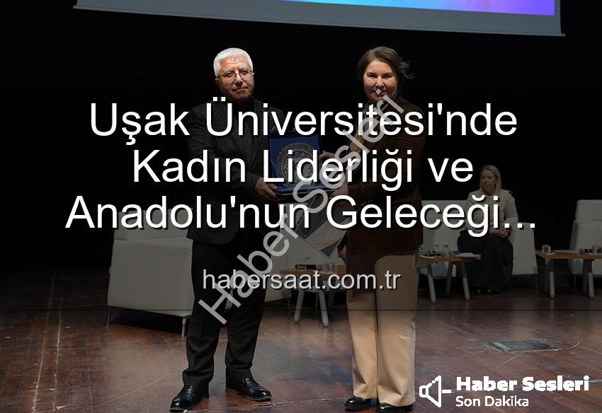 kadın liderliği - Uşak Üniversitesi'nde 'Kadın Liderliği ve Anadolu'nun Geleceği' Paneli: Kadın Gücünün Yarınlara Etkisi Masaya Yatırıldı