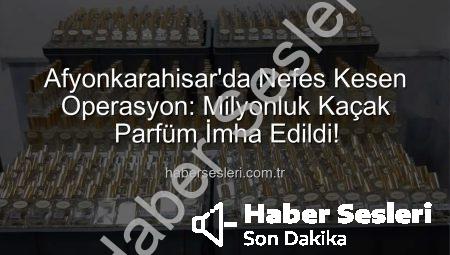 Afyonkarahisar’da Nefes Kesen Operasyon: Milyonluk Kaçak Parfüm İmha Edildi!