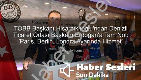 TOBB Başkanı Hisarcıklıoğlu’ndan Denizli Ticaret Odası Başkanı Erdoğan’a Tam Not: ‘Paris, Berlin, Londra Ayarında Hizmet’