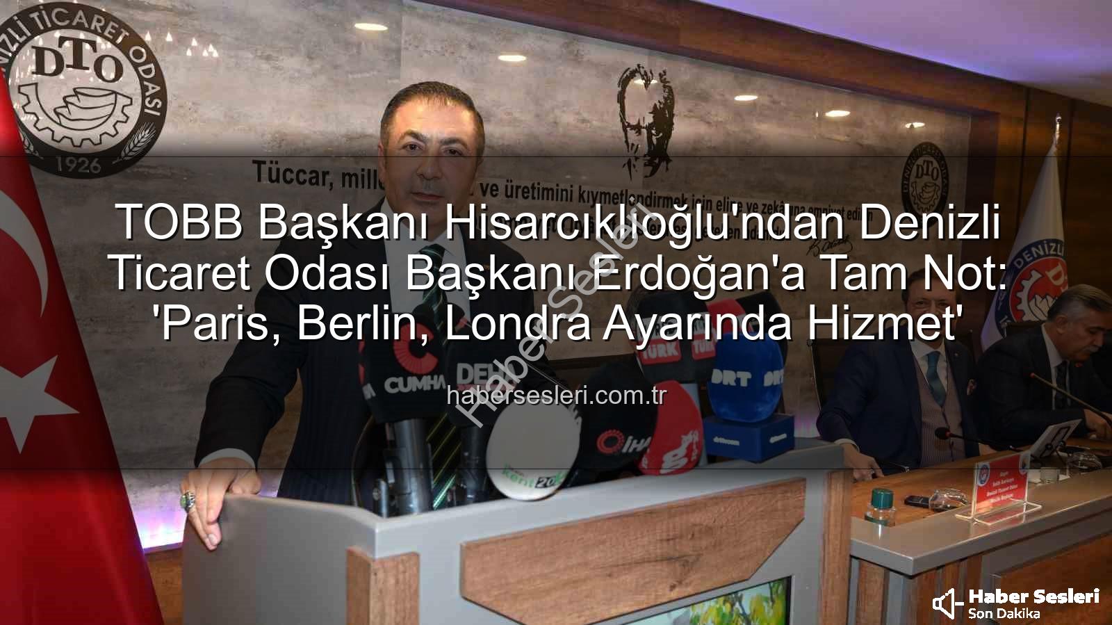 TOBB Başkanı Hisarcıklıoğlu'ndan Denizli Ticaret Odası Başkanı Erdoğan'a Tam Not: 'Paris, Berlin, Londra Ayarında Hizmet'