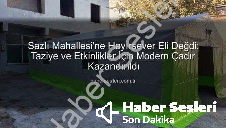 Sazlı Mahallesi’ne Hayırsever Eli Değdi: Taziye ve Etkinlikler İçin Modern Çadır Kazandırıldı