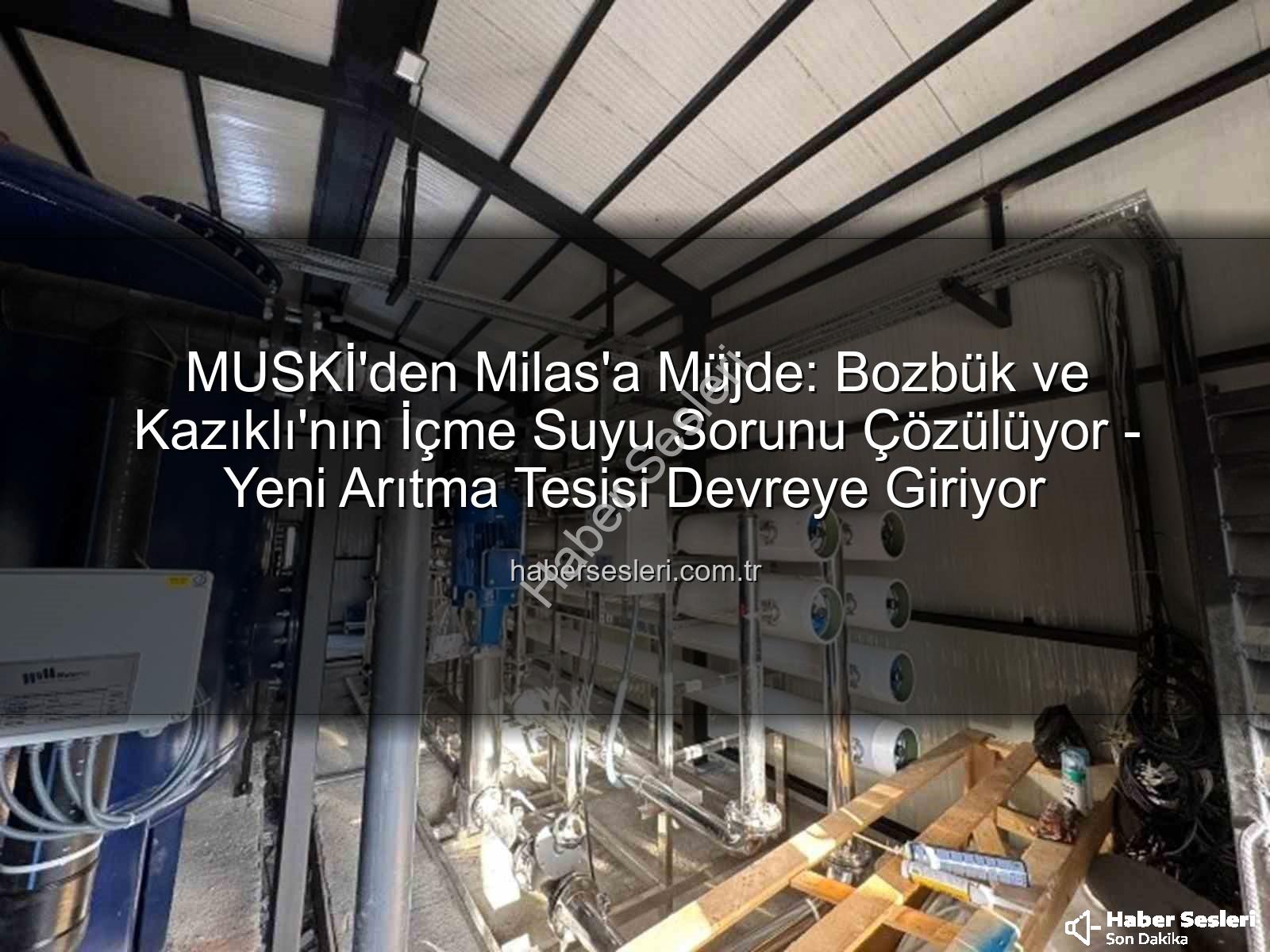içme suyu sorunu - MUSKİ'den Milas'a Müjde: Bozbük ve Kazıklı'nın İçme Suyu Sorunu Çözülüyor - Yeni Arıtma Tesisi Devreye Giriyor