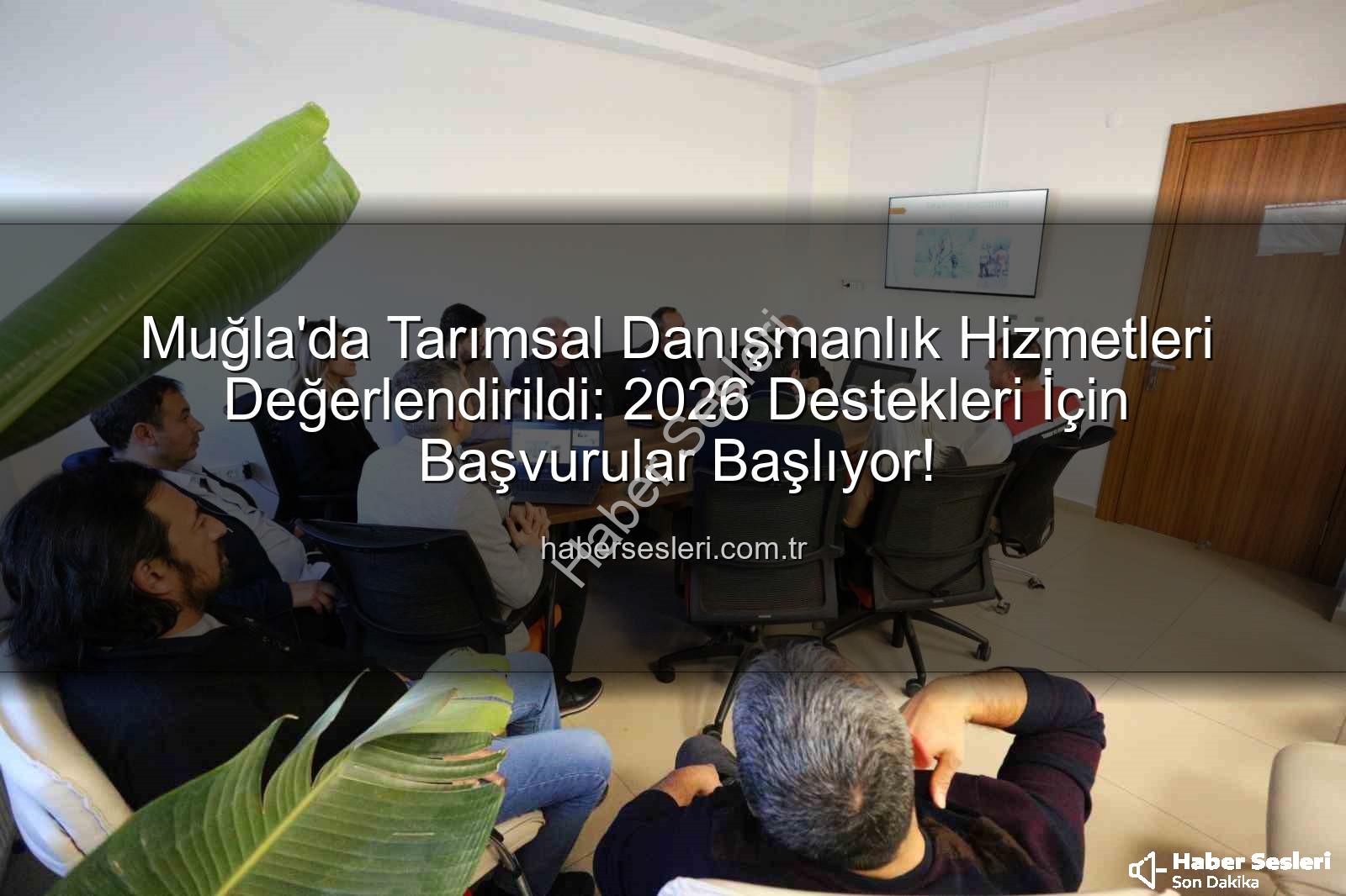 tarımsal danışmanlık - Muğla'da Tarımsal Danışmanlık Hizmetleri Değerlendirildi: 2026 Destekleri İçin Başvurular Başlıyor!