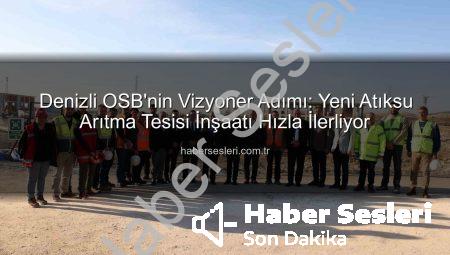 Denizli OSB’nin Vizyoner Adımı: Yeni Atıksu Arıtma Tesisi İnşaatı Hızla İlerliyor