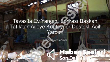 Tavas’ta Ev Yangını Sonrası Başkan Tatık’tan Aileye Konteyner Destekli Acil Yardım