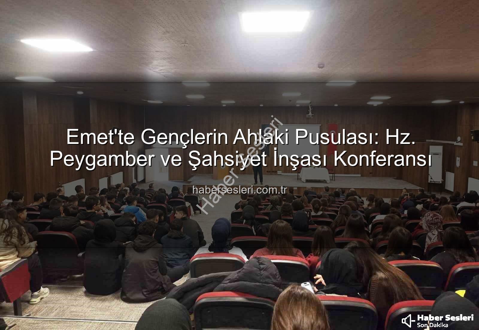 şahsiyet inşası - Emet'te Gençlerin Ahlaki Pusulası: Hz. Peygamber ve Şahsiyet İnşası Konferansı