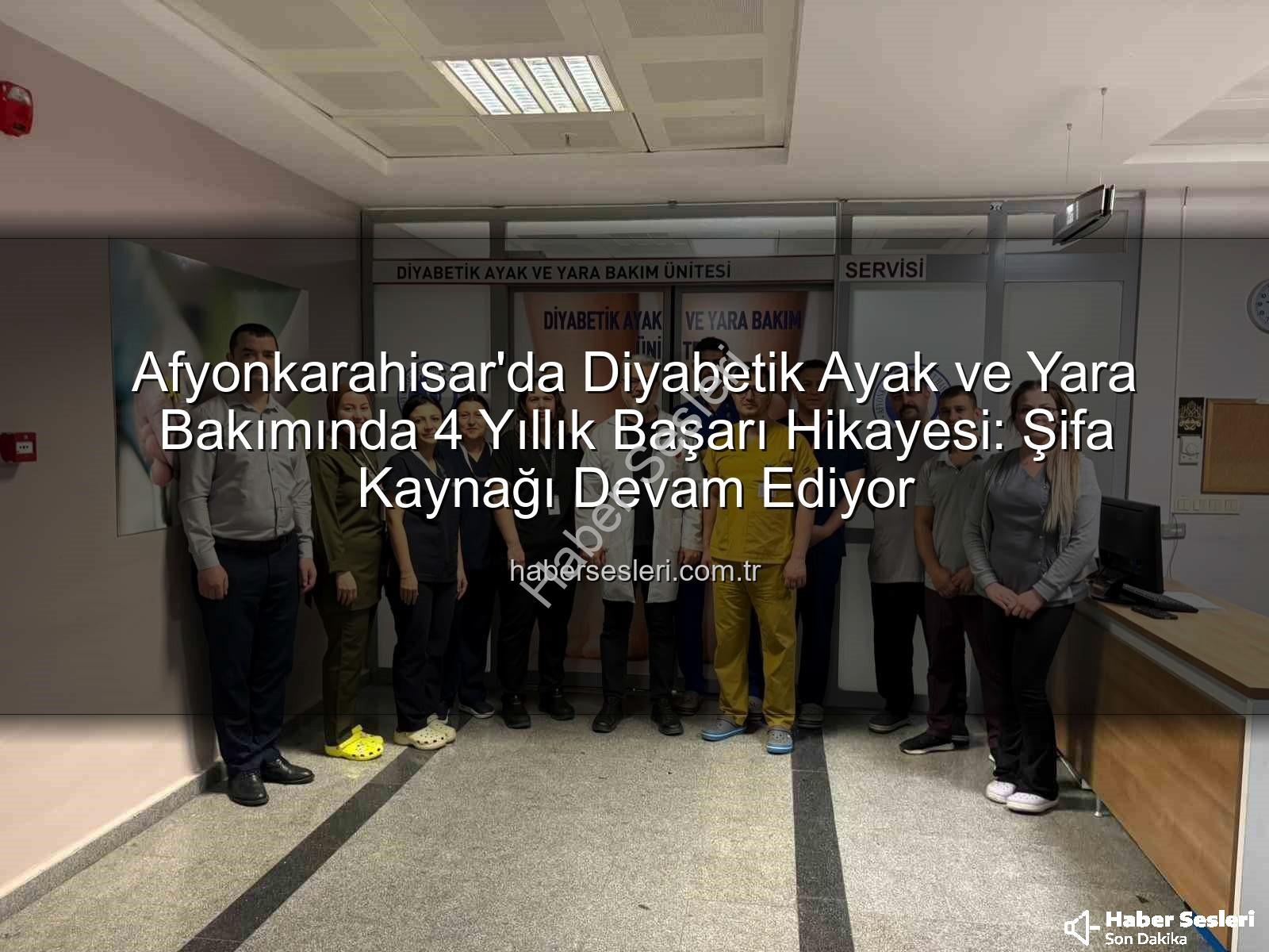 diyabetik ayak ve yara bakımı - Afyonkarahisar'da Diyabetik Ayak ve Yara Bakımında 4 Yıllık Başarı Hikayesi: Şifa Kaynağı Devam Ediyor
