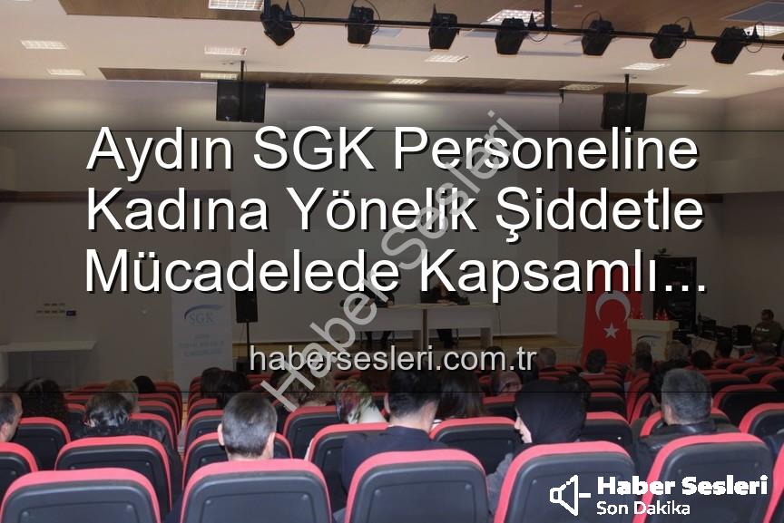 kadına yönelik şiddet - Aydın SGK Personeline Kadına Yönelik Şiddetle Mücadelede Kapsamlı Bilgilendirme: Farkındalık Semineri Düzenlendi