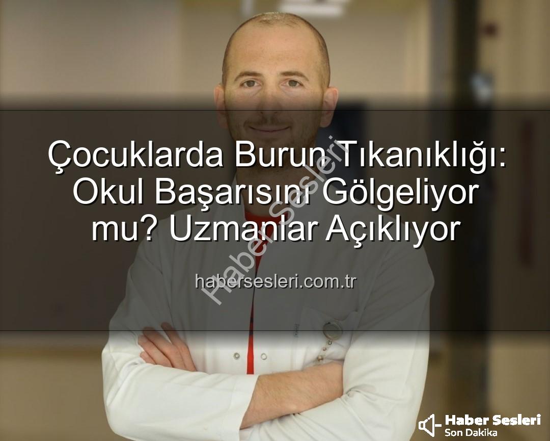 çocuklarda burun tıkanıklığı - Çocuklarda Burun Tıkanıklığı: Okul Başarısını Gölgeliyor mu? Uzmanlar Açıklıyor