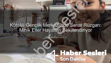 Kötekli Gençlik Merkezi’nde Sanat Rüzgarı: Minik Eller Hayalleri Şekillendiriyor