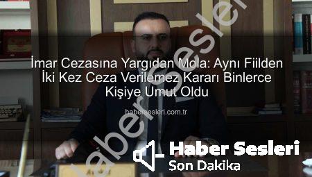 İmar Cezasına Yargıdan Mola: Aynı Fiilden İki Kez Ceza Verilemez Kararı Binlerce Kişiye Umut Oldu