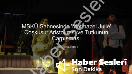 MSKÜ’de ‘Matmazel Julie’ Sahnelendi: Aristokrasi, Aşk ve İktidar Mücadelesi Atatürk Kültür Merkezi’ni Salladı