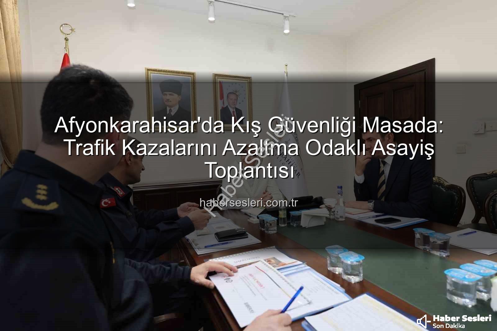 Afyonkarahisar asayiş - Afyonkarahisar'da Kış Güvenliği Masada: Trafik Kazalarını Azaltma Odaklı Asayiş Toplantısı