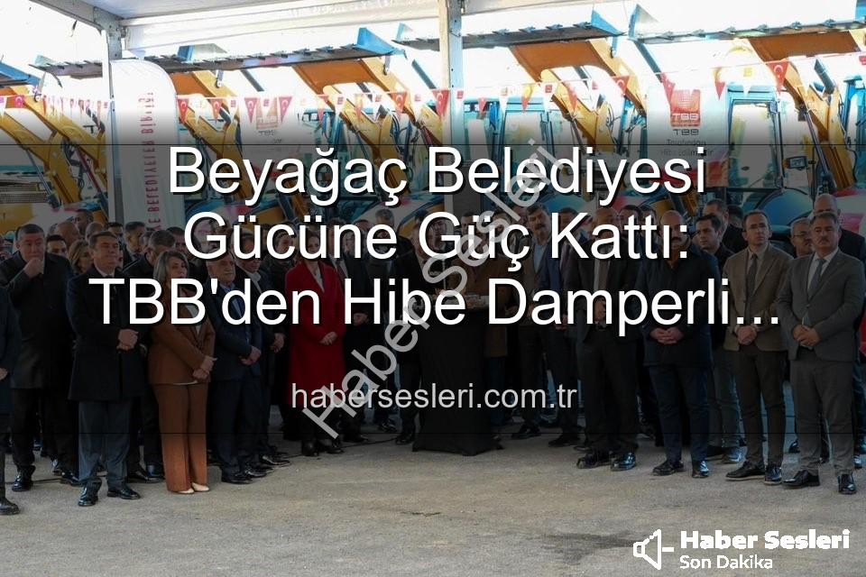 Beyağaç Belediyesi araç - Beyağaç Belediyesi Gücüne Güç Kattı: TBB'den Hibe Damperli Kamyonet Hizmete Hazır!