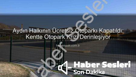 Aydın Halkının Ücretsiz Kullandığı Otopark Kapandı: Kipa Otoparkı Özel Mülkiyet Gerekçesiyle Kapatıldı