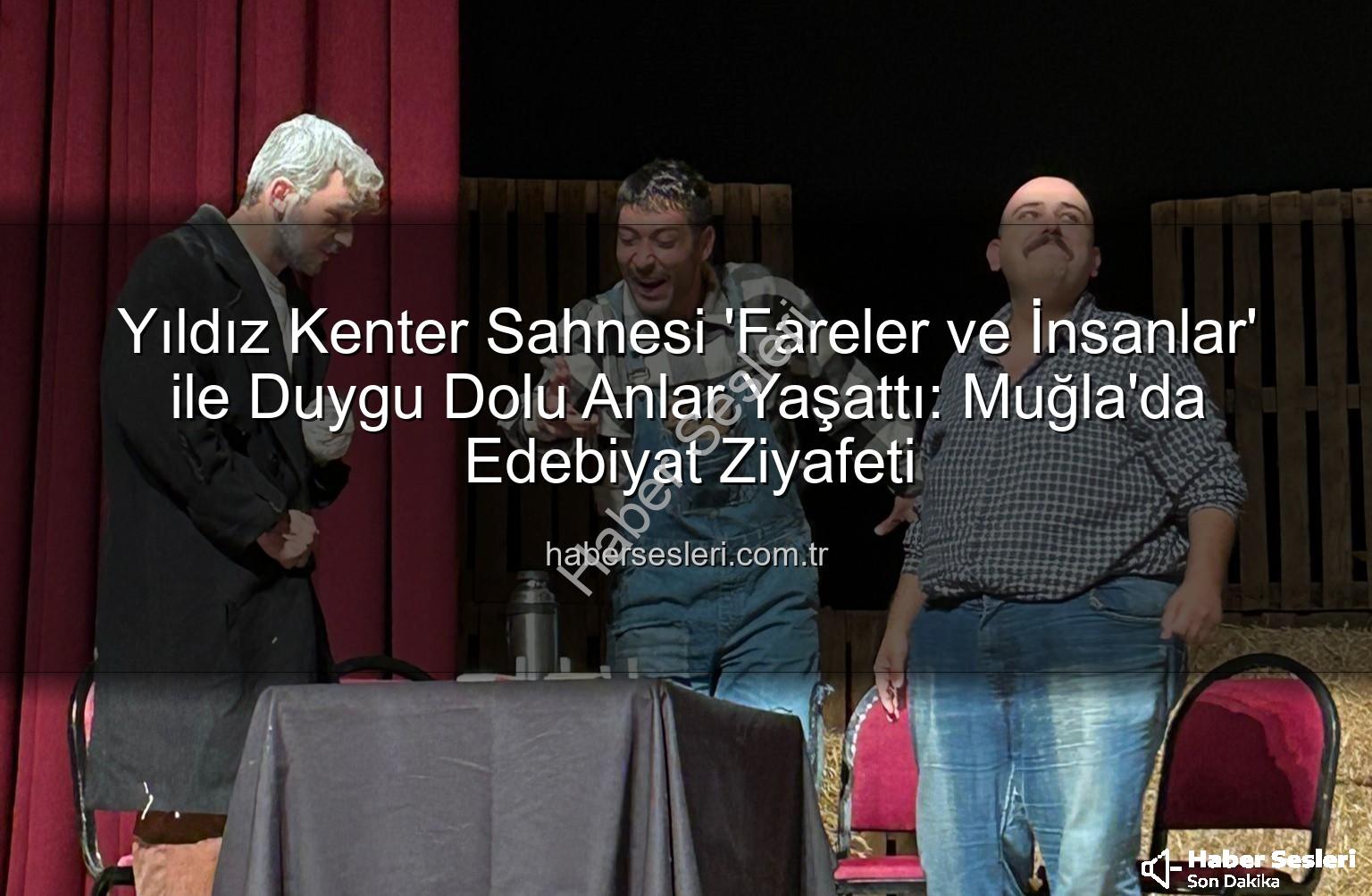 Fareler ve İnsanlar - Yıldız Kenter Sahnesi 'Fareler ve İnsanlar' ile Duygu Dolu Anlar Yaşattı: Muğla'da Edebiyat Ziyafeti