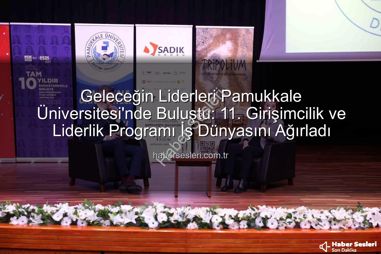Girişimcilik ve Liderlik Programı - Geleceğin Liderleri Pamukkale Üniversitesi'nde Buluştu: 11. Girişimcilik ve Liderlik Programı İş Dünyasını Ağırladı