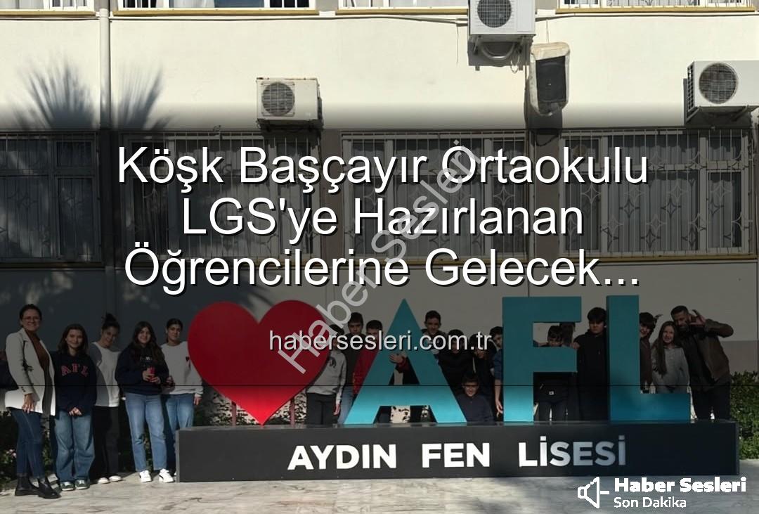 lise tanıtım gezisi - Köşk Başçayır Ortaokulu LGS'ye Hazırlanan Öğrencilerine Gelecek Kapılarını Araladı: Lise Tanıtım Gezisi Tam Not Aldı