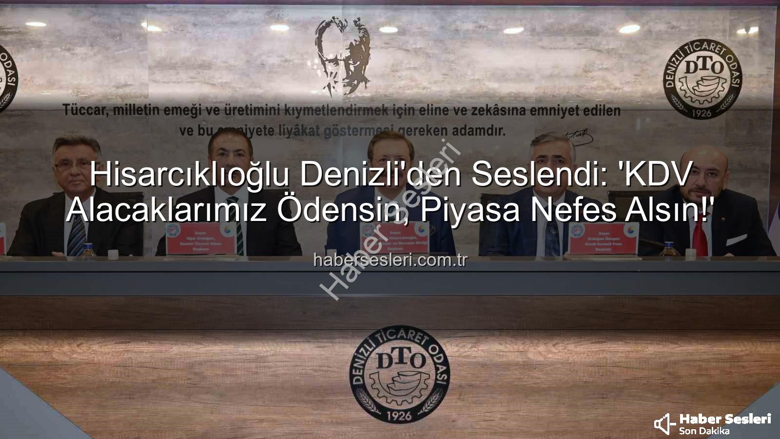 KDV alacakları - Hisarcıklıoğlu Denizli'den Seslendi: 'KDV Alacaklarımız Ödensin, Piyasa Nefes Alsın!'