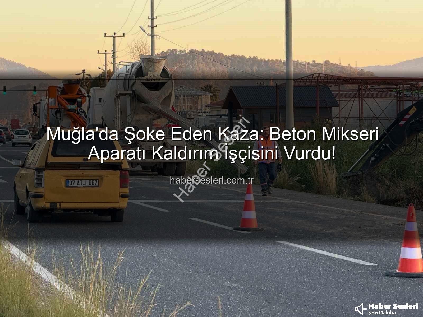 beton mikseri kazası - Muğla'da Şoke Eden Kaza: Beton Mikseri Aparatı Kaldırım İşçisini Vurdu!