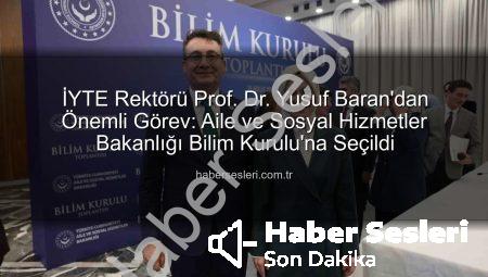 İYTE Rektörü Prof. Dr. Yusuf Baran’dan Önemli Görev: Aile ve Sosyal Hizmetler Bakanlığı Bilim Kurulu’na Seçildi