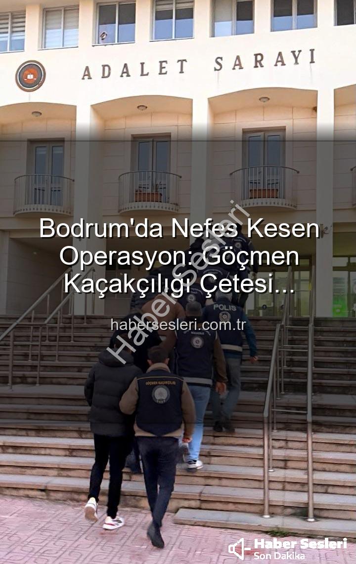 göçmen kaçakçılığı - Bodrum'da Nefes Kesen Operasyon: Göçmen Kaçakçılığı Çetesi Çökertildi, 3 Organizatör Tutuklandı