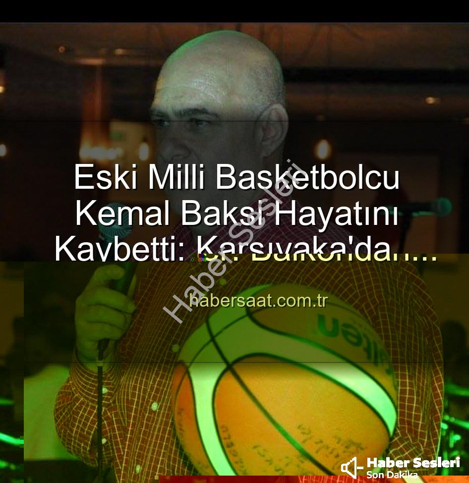 Kemal Baksi - Eski Milli Basketbolcu Kemal Baksi Hayatını Kaybetti: Karşıyaka'da Balkondan Düşme Paniği ve Soruşturma Sürüyor