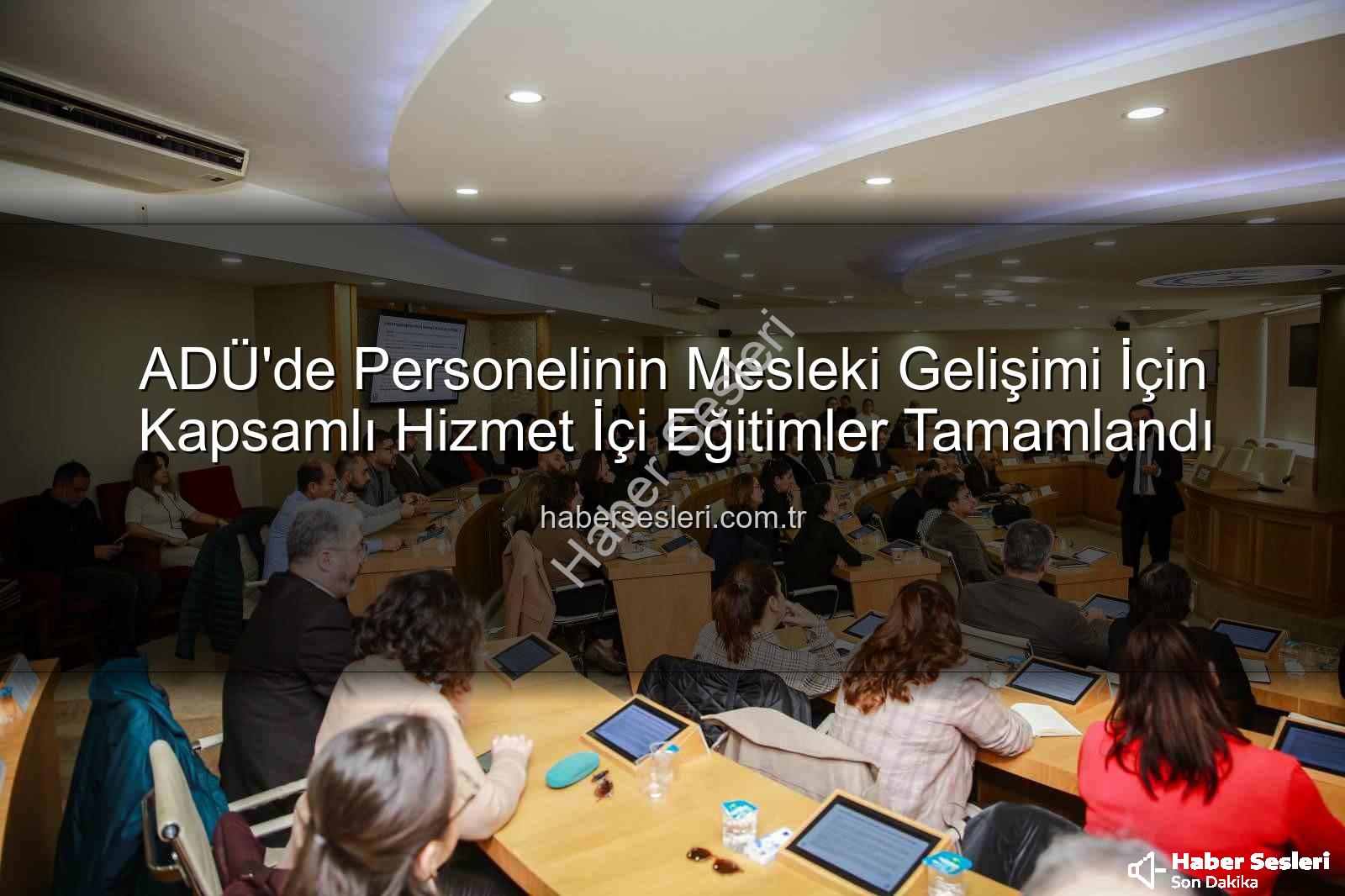ADÜ hizmet içi eğitim - ADÜ'de Personelinin Mesleki Gelişimi İçin Kapsamlı Hizmet İçi Eğitimler Tamamlandı