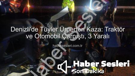 Denizli’de Tüyler Ürperten Kaza: Traktör ve Otomobil Çarpıştı, 3 Yaralı