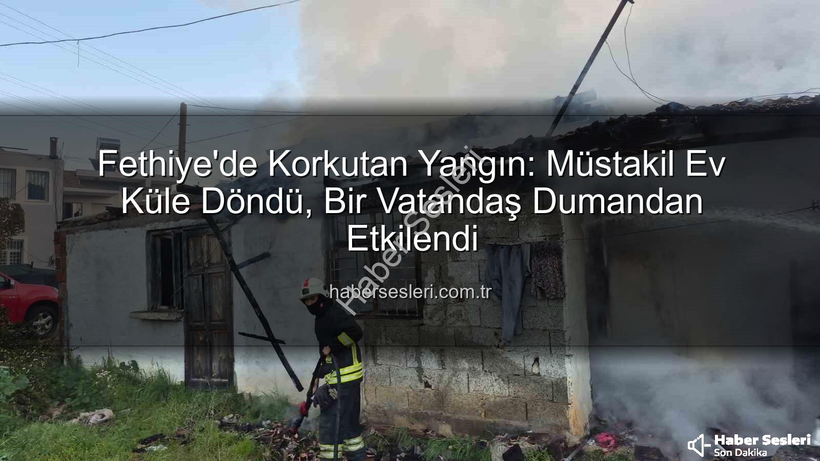 Fethiye ev yangını - Fethiye'de Korkutan Yangın: Müstakil Ev Küle Döndü, Bir Vatandaş Dumandan Etkilendi