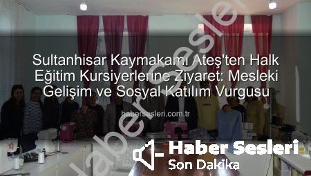 Sultanhisar Kaymakamı Ateş’ten Halk Eğitim Kursiyerlerine Ziyaret: Mesleki Gelişim ve Sosyal Katılım Vurgusu