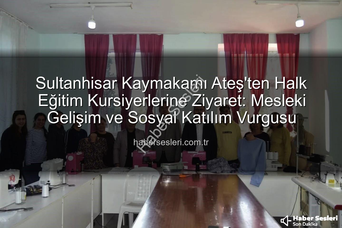 Halk Eğitim Kursları - Sultanhisar Kaymakamı Ateş'ten Halk Eğitim Kursiyerlerine Ziyaret: Mesleki Gelişim ve Sosyal Katılım Vurgusu
