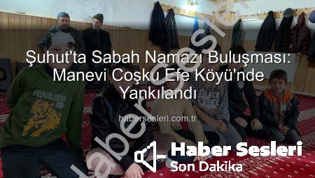 Şuhut’ta Sabah Namazı Buluşması: Manevi Coşku Efe Köyü’nde Yankılandı
