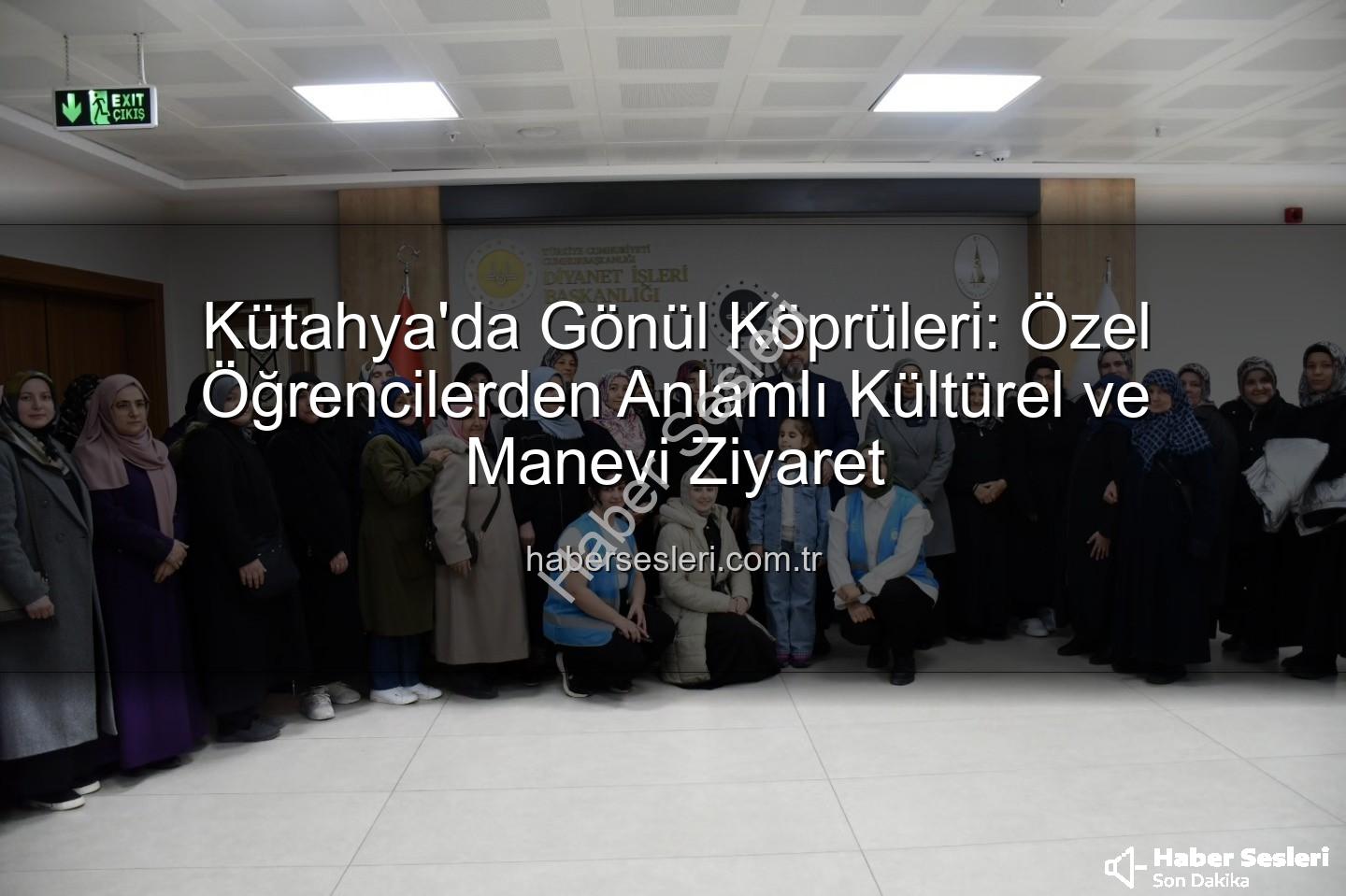 özel öğrenciler - Kütahya'da Gönül Köprüleri: Özel Öğrencilerden Anlamlı Kültürel ve Manevi Ziyaret