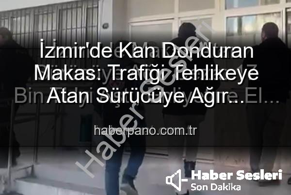 makas atan sürücü - İzmir'de Makas Atan Sürücüye Ağır Ceza: 17 Bin TL Ceza ve Ehliyetine El Konuldu!