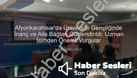 Afyonkarahisar’da Üniversite Gençliğinde İnanç ve Aile Bağları Güçlendirildi: Uzman İsimden Önemli Vurgular