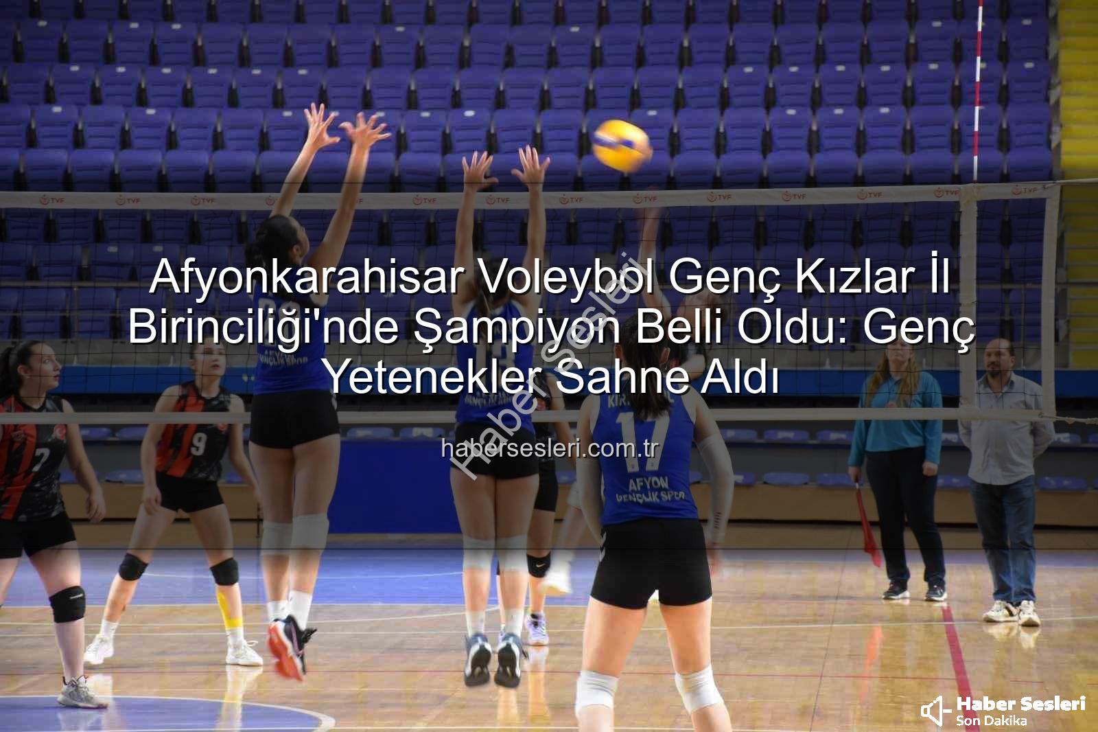 Voleybol Genç Kızlar İl Birinciliği - Afyonkarahisar Voleybol Genç Kızlar İl Birinciliği'nde Şampiyon Belli Oldu: Genç Yetenekler Sahne Aldı