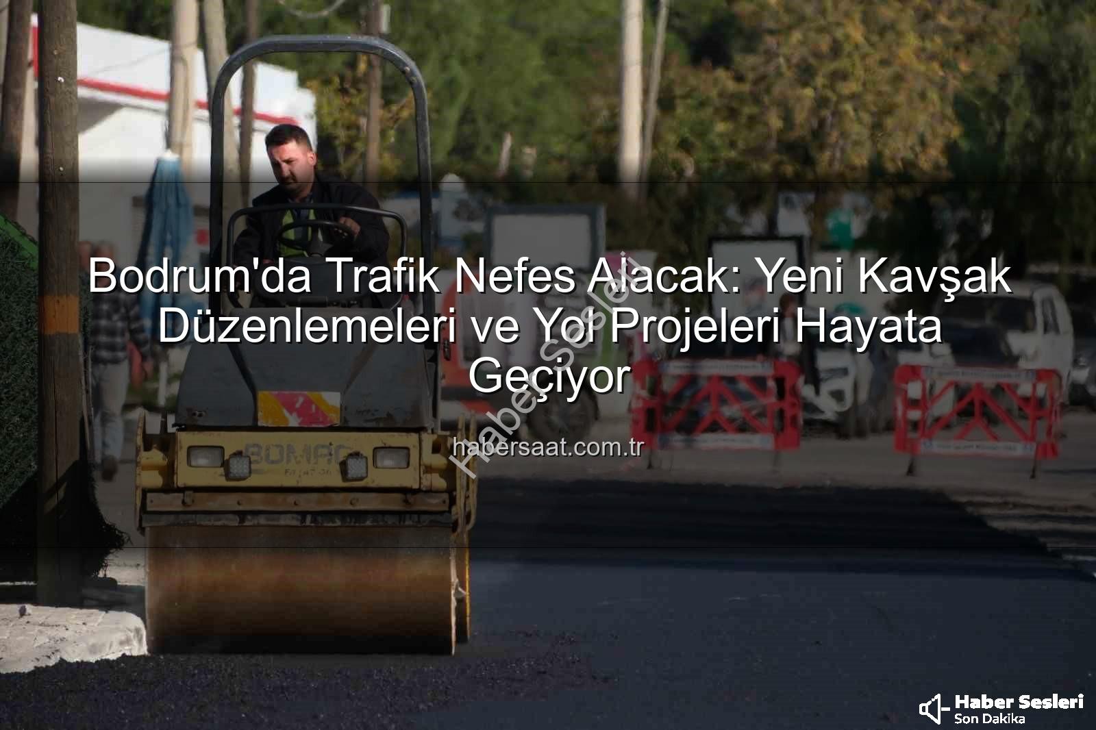 Bodrum trafik projeleri - Bodrum'da Trafik Sorununa Kökten Çözüm: Yeni Kavşaklar ve Yol Projeleri Hayat Buluyor