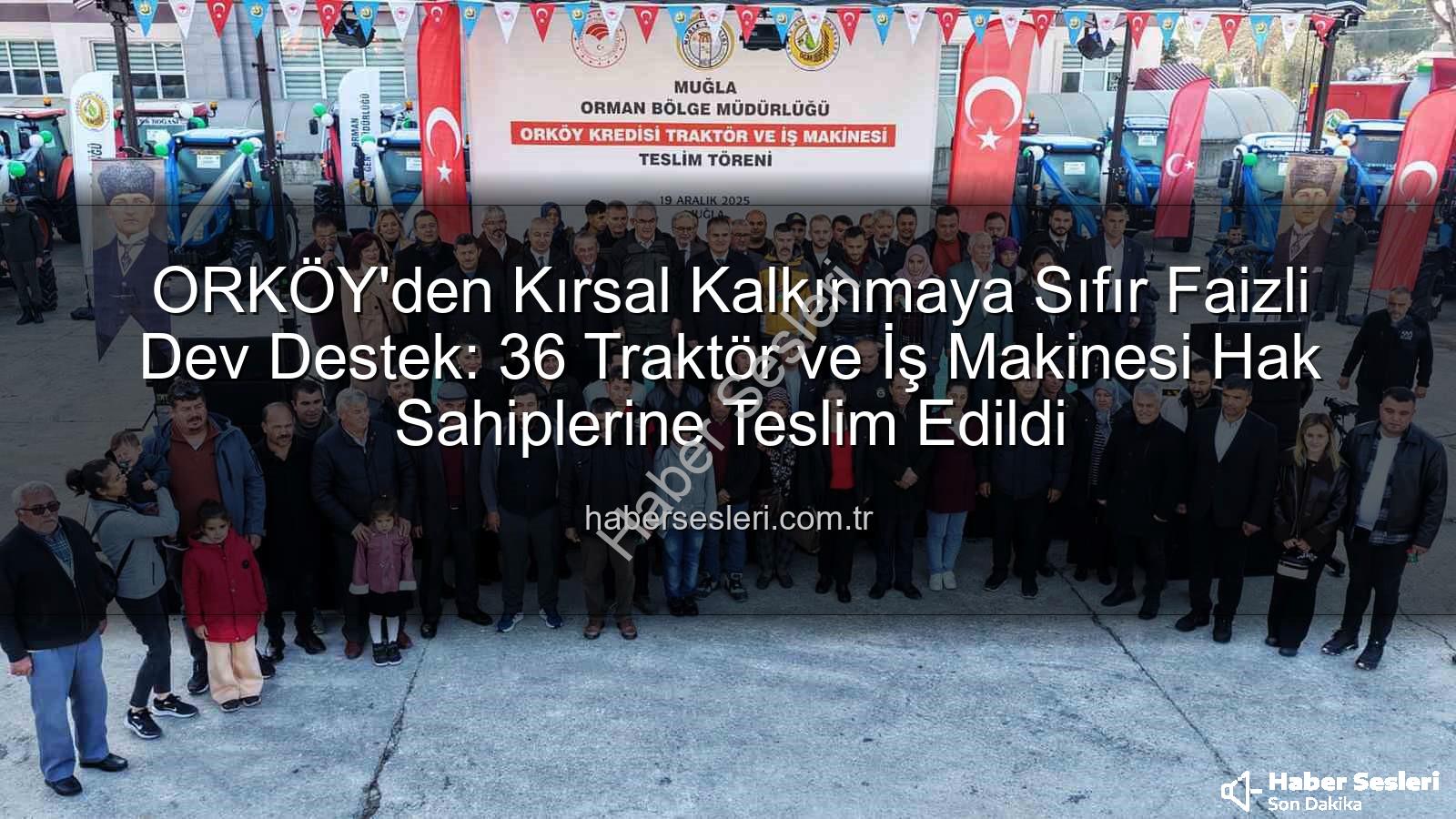 ORKÖY kredi desteği - ORKÖY'den Kırsal Kalkınmaya Sıfır Faizli Dev Destek: 36 Traktör ve İş Makinesi Hak Sahiplerine Teslim Edildi