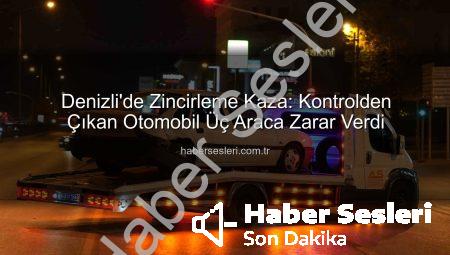Denizli’de Zincirleme Kaza: Kontrolden Çıkan Otomobil Üç Araca Zarar Verdi
