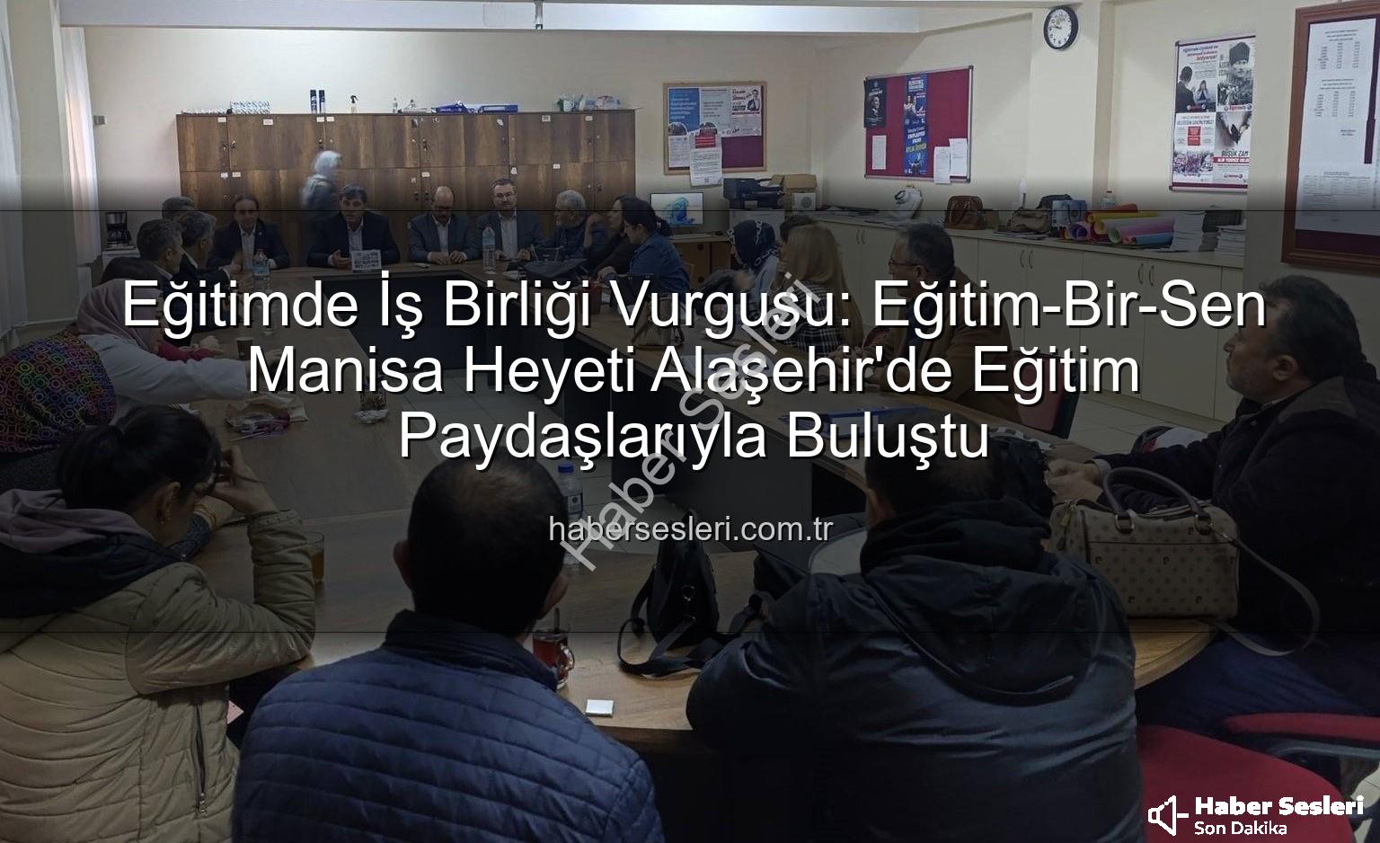 Eğitim-Bir-Sen Alaşehir - Eğitimde İş Birliği Vurgusu: Eğitim-Bir-Sen Manisa Heyeti Alaşehir'de Eğitim Paydaşlarıyla Buluştu
