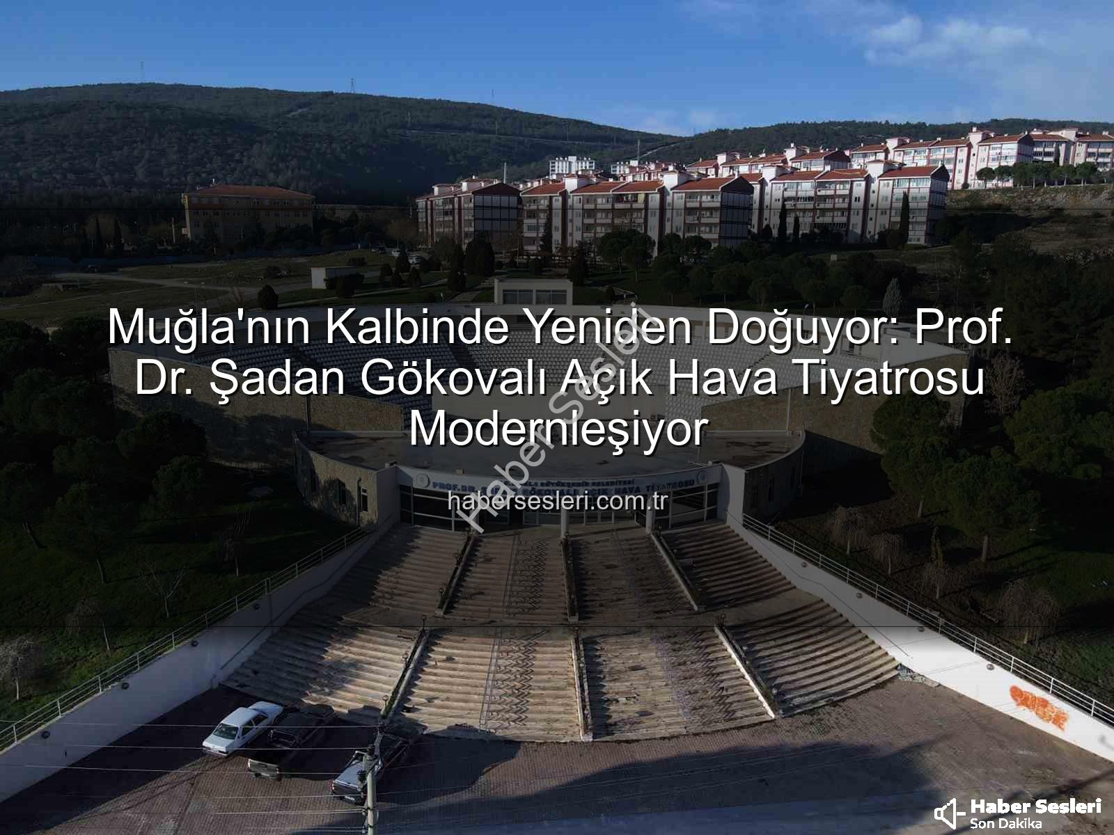 Şadan Gökovalı Açık Hava Tiyatrosu - Muğla'nın Kalbinde Yeniden Doğuyor: Prof. Dr. Şadan Gökovalı Açık Hava Tiyatrosu Modernleşiyor