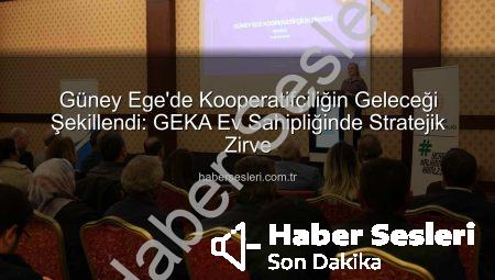 Güney Ege’de Kooperatifçiliğin Geleceği Şekillendi: GEKA Ev Sahipliğinde Stratejik Zirve