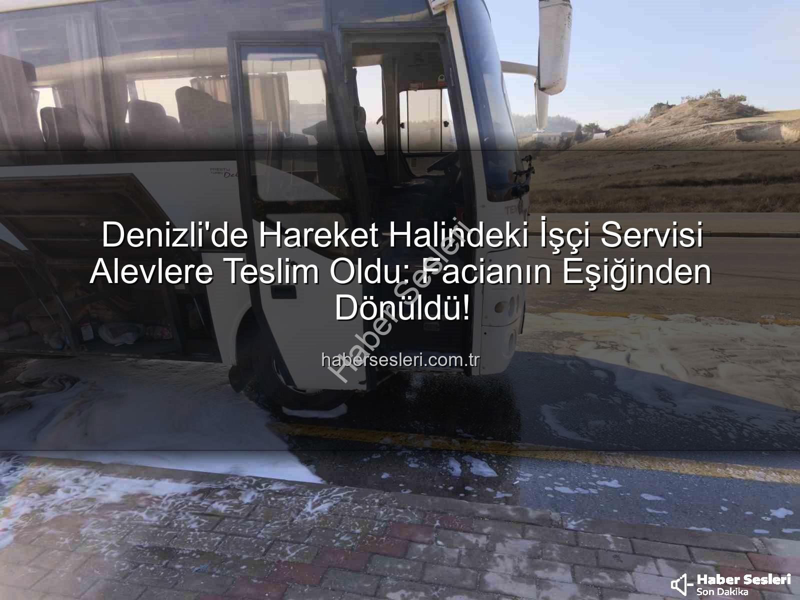 işçi servisi alev aldı - Denizli'de Hareket Halindeki İşçi Servisi Alevlere Teslim Oldu: Facianın Eşiğinden Dönüldü!