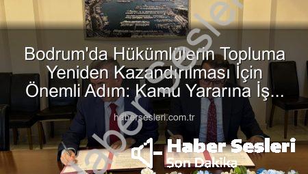 Bodrum’da Hükümlülerin Topluma Yeniden Kazandırılması İçin Önemli Adım: Kamu Yararına İş Protokolü İmzalandı
