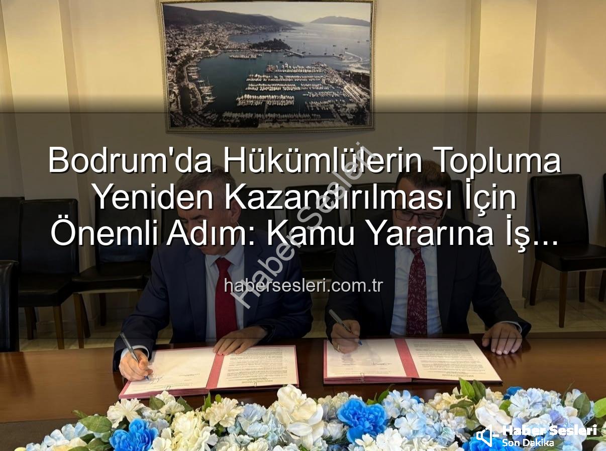 kamu yararına iş - Bodrum'da Hükümlülerin Topluma Yeniden Kazandırılması İçin Önemli Adım: Kamu Yararına İş Protokolü İmzalandı