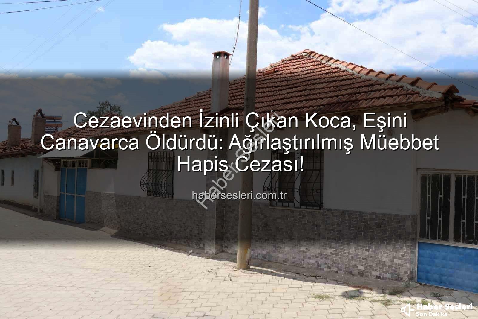 kasten öldürme - Cezaevinden İzinli Çıkan Koca, Eşini Canavarca Öldürdü: Ağırlaştırılmış Müebbet Hapis Cezası!